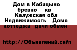 Дом в Кабицыно, бревно, 79кв. - Калужская обл. Недвижимость » Дома, коттеджи, дачи обмен   